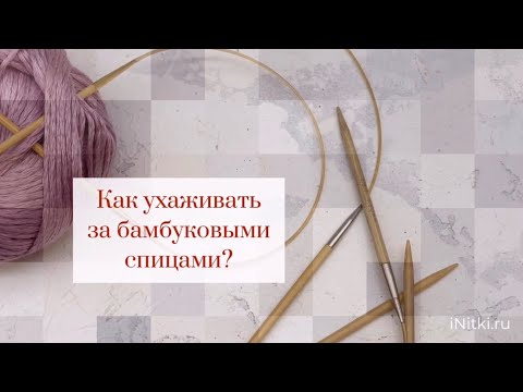 Видео: Бамбуковые спицы: как ухаживать за ними?