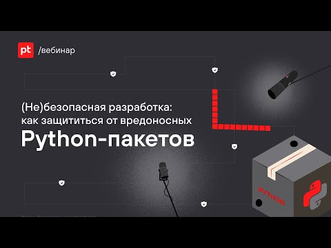 Видео: (Не)безопасная разработка: как защититься от вредоносных Python-пакетов