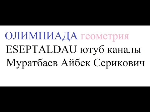 Видео: ОЛИМПИАДА. ГЕОМЕТРИЯ есебі. Муратбаев Айбек Серикович