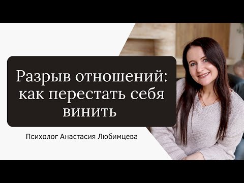 Видео: Ты старалась - как перестать винить себя после разрыва отношений