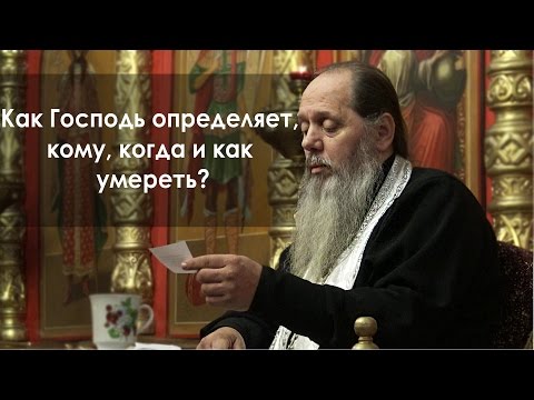 Видео: Как Господь определяет, кому, когда и как умереть? (прот. Владимир Головин)