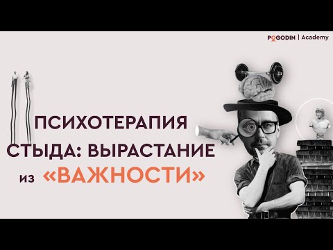 Видео: Психотерапия стыда: вырастание из «важности»  | Игорь Погодин