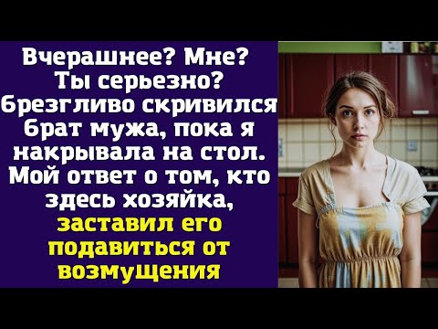 Видео: Вчерашнее? Мне? Ты серьезно? — брезгливо скривился брат мужа, пока я накрывала на стол