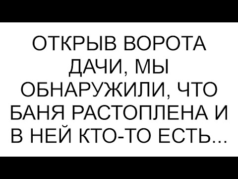 Видео: Открыв ворота дачи, мы обнаружили, что баня растоплена и в ней кто-то есть... #рассказ #аудио