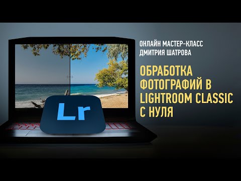 Видео: Обработка фотографий в Lightroom Classic с нуля