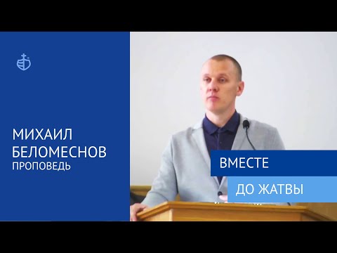 Видео: "Вместе до жатвы" - Проповедь, Михаил Беломеснов