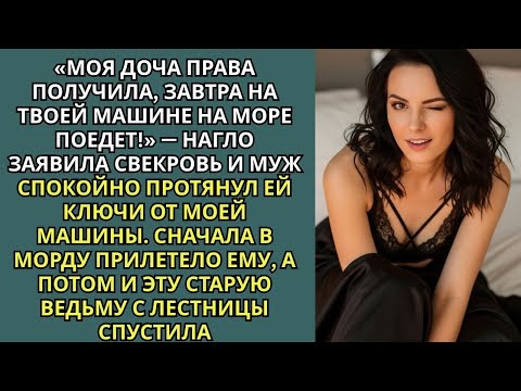 Видео: «Моя доча права получила, завтра на твоей машине на море, поедет!» — наго заявила свекровь..