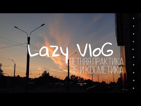 Видео: Ленивый VloG | Рассказываю о летней практике, крашусь и показываю заказы с ВБ