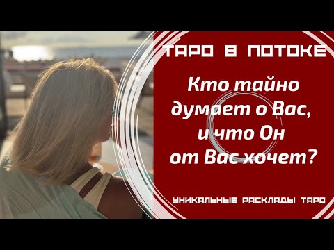 Видео: Кто тайно думает о Вас, и что он от Вас хочет?