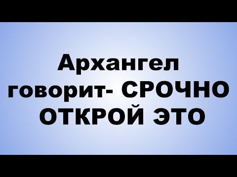 Видео: Архангел говорит  СРОЧНО ОТКРОЙ ЭТО