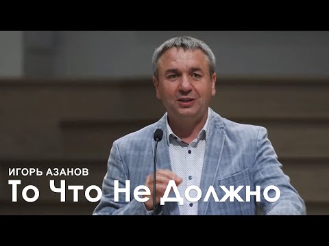 Видео: То, что не должно между нами быть - Игорь Азанов I Проповедь