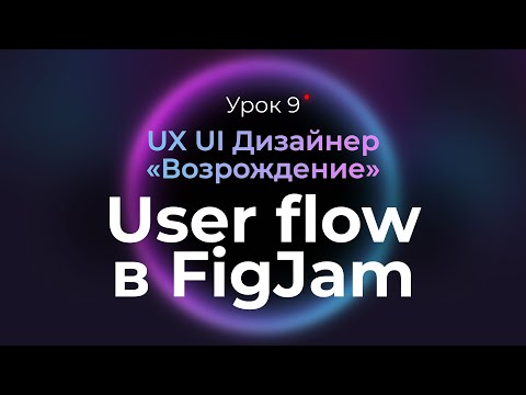 Видео: 9. User Flow в FigJam: проектируем приложение | Курс UX UI Дизайнер: «Возрождение» | Бесплатный курс