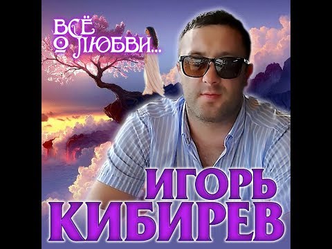 Видео: Игорь Кибирев - Всё о любви.../ПРЕМЬЕРА АЛЬБОМА 2020