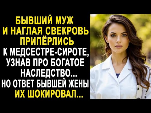 Видео: Бывший муж и свекровь пришли к медсестре сироте, узнав про богатое наследство  Но её ответ удиви
