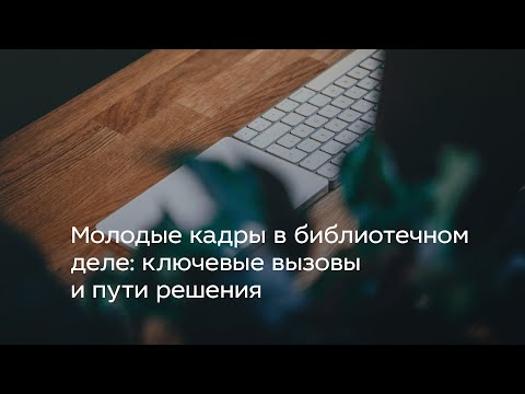 Видео: Молодые кадры в библиотечном деле: ключевые вызовы и пути решения