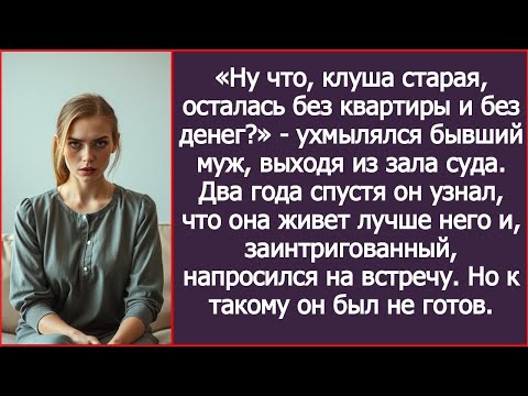 Видео: «Ну что, клуша старая, осталась без квартиры и без денег?» - ухмылялся бывший муж, выходя из суда.