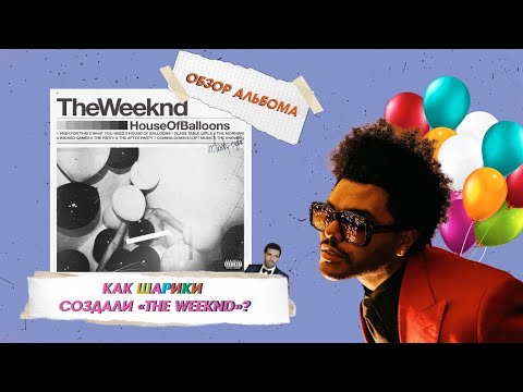 Видео: КАК ШАРИКИ СОЗДАЛИ THE WEEKND? | HOUSE OF BALLOONS | ОБЗОР АЛЬБОМА
