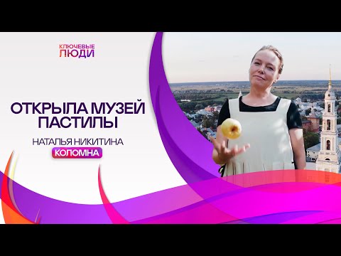 Видео: КОЛОМЕНСКАЯ ПАСТИЛА – как создавался музеи пастилы Натальи Никитиной | Коломна  | Ключевые Люди