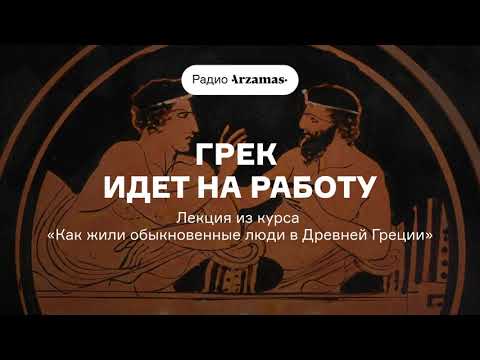 Видео: Древний грек идет на работу | Лекция из курса «Как жили обыкновенные люди в Древней Греции». АУДИО