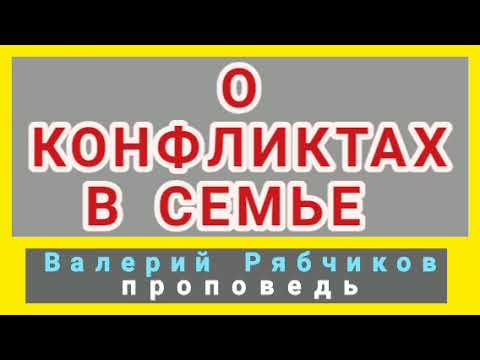 Видео: О КОНФЛИКТАХ В СЕМЬЕ (Валерий Рябчиков, проповедь).