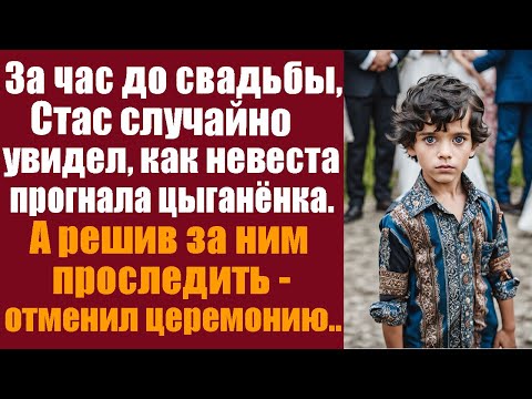 Видео: За час до свадьбы, Стас случайно увидел, как невеста прогнала цыганёнка, а решив за ним проследить..