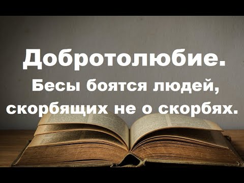 Видео: Бесы боятся людей,  которые скорбят не о скорбях. Добротолюбие.