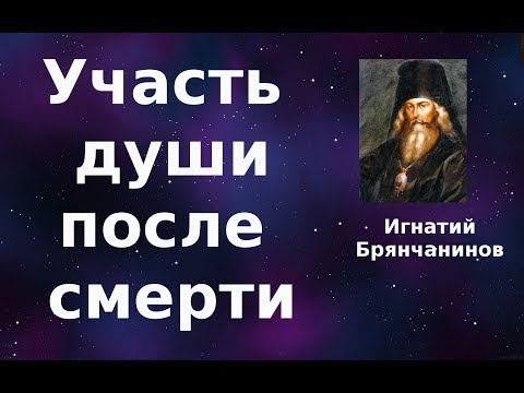 Видео: Жизнь и смерть. Участь души по смерти. Игнатий Брянчанинов.