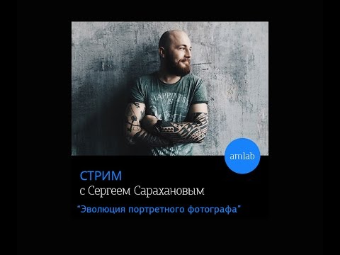 Видео: Стрим с Сергеем Сарахановым  на Amlab.me "Эволюция портретного фотографа"