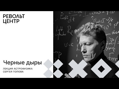 Видео: Лекция астрофизика Сергея Попова «Черные дыры»