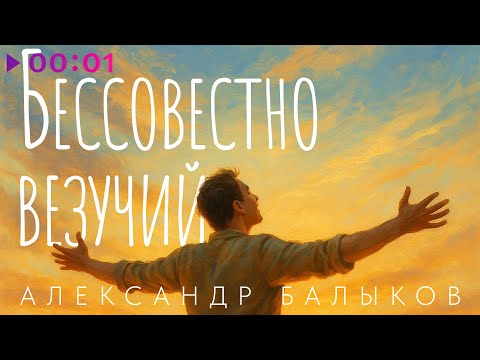 Видео: Александр Балыков - Бессовестно везучий | Official Audio | 2025