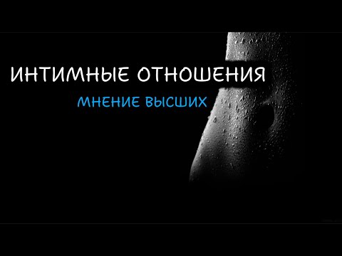Видео: ИНТИМНЫЕ ОТНОШЕНИЯ. Мнение Высших