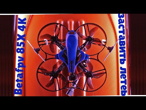 Видео: Betafpv 85X 4K:  Долгий путь к первому полету