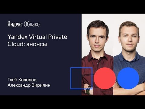 Видео: Yandex Virtual Private Cloud  анонсы Глеб Холодов Александр Вирилин 01 10 19