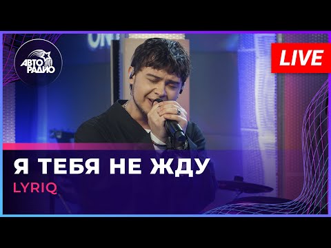 Видео: LYRIQ - Я тебя Не Жду (LIVE @ Авторадио)