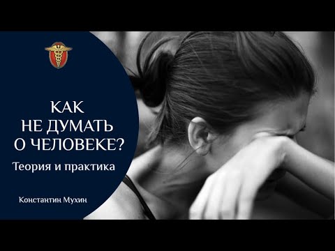 Видео: Как перестать думать о человеке. Теория и практика | Константин Мухин