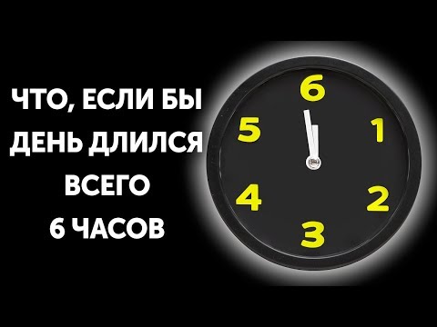 Видео: Что, если бы день длился всего 6 часов