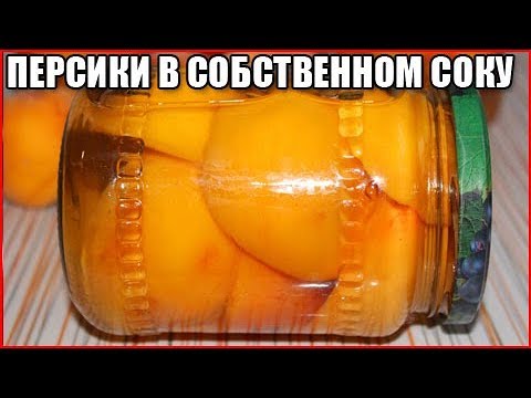 Видео: ПЕРСИКИ В СОБСТВЕННОМ СОКУ НА ЗИМУ