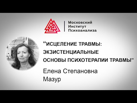 Видео: Лекция Е.С.Мазур «Исцеление травмы: экзистенциальные основы психотерапии травмы»