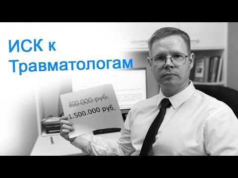 Видео: Иск к травматологам 1.500.000 руб.