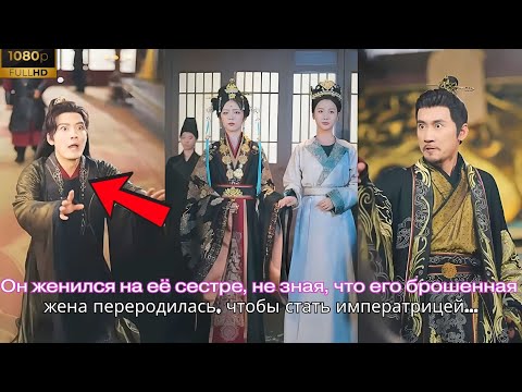 Видео: Он женился на её сестре, не зная, что его брошенная жена переродилась, чтобы стать императрицей....