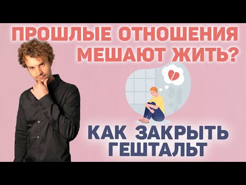 Видео: почему прошлые отношения мешают как закрыть гештальт