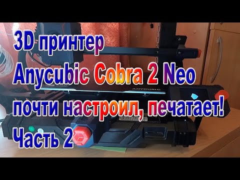 Видео: Принтер 3D Anycubic Kobra 2 NEO почти настроил, печатает! Часть2
