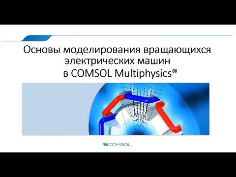 Видео: Основы моделирования вращающихся электрических машин в COMSOL Multiphysics