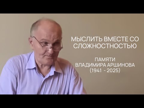 Видео: Мыслить вместе со сложностностью. Памяти Владимира Аршинова (1941-2025)