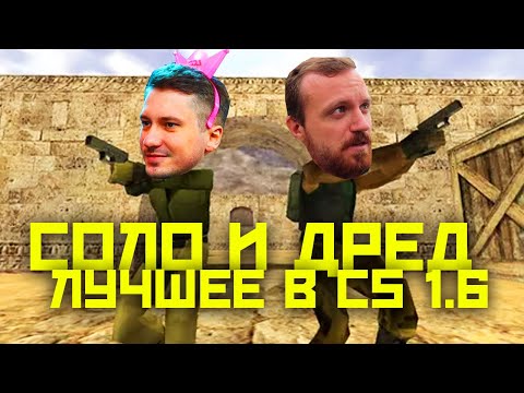 Видео: СОЛО И ДРЕД! ЛУЧШЕЕ ИЗ COUNTER STRIKE 1.6