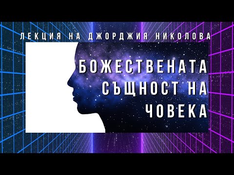 Видео: Божествената същност на човека - лекция на Джорджия Николова