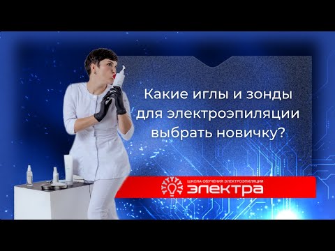 Видео: Какие иглы и зонды для электроэпиляции выбрать новичку? Сравнение Pro-Tec, Ballet и Электра