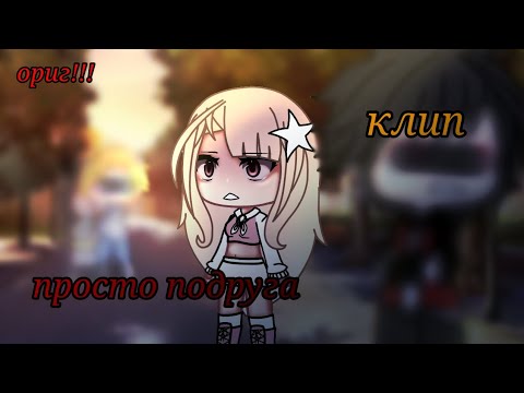 Видео: ~`клип`~[🎶] просто подруга  [🎶]~(ориг.)||гача лайф/нокс/клуб||~