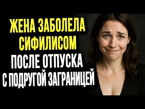Видео: Моя жена заболела сифилисом после отпуска с подругой заграницей