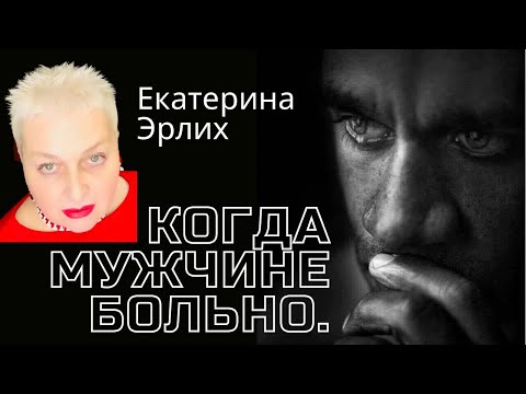 Видео: КОГДА МУЖЧИНЕ БОЛЬНО... Психолог Екатерина Эрлих.